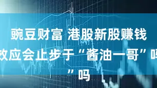 豌豆财富 港股新股赚钱效应会止步于“酱油一哥”吗