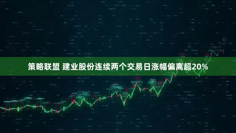 策略联盟 建业股份连续两个交易日涨幅偏离超20%