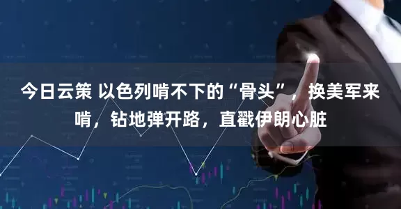 今日云策 以色列啃不下的“骨头”，换美军来啃，钻地弹开路，直戳伊朗心脏