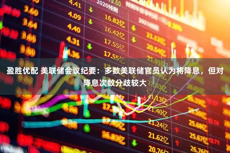 盈胜优配 美联储会议纪要：多数美联储官员认为将降息，但对降息次数分歧较大