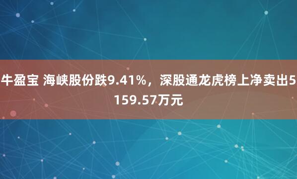 牛盈宝 海峡股份跌9.41%，深股通龙虎榜上净卖出5159.57万元