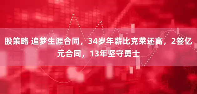 股策略 追梦生涯合同，34岁年薪比克莱还高，2签亿元合同，13年坚守勇士
