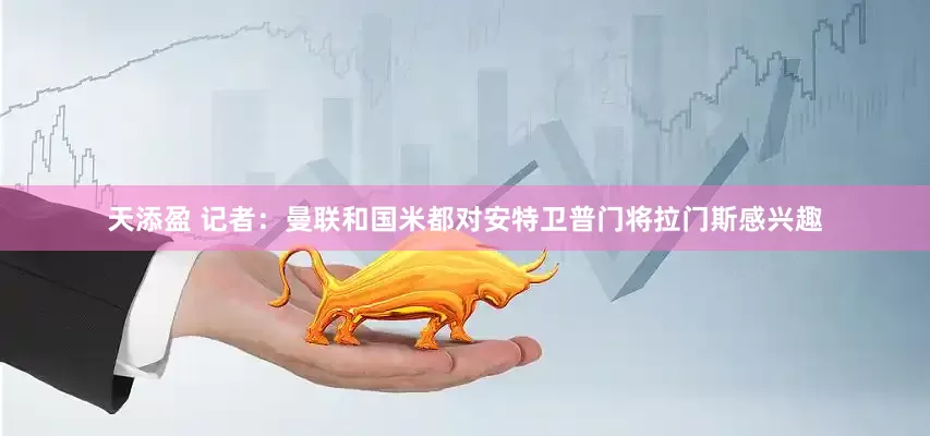 天添盈 记者：曼联和国米都对安特卫普门将拉门斯感兴趣