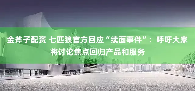金斧子配资 七匹狼官方回应“续面事件”：呼吁大家将讨论焦点回归产品和服务
