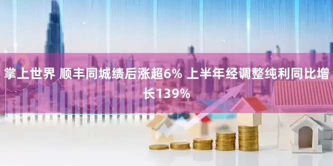 掌上世界 顺丰同城绩后涨超6% 上半年经调整纯利同比增长139%