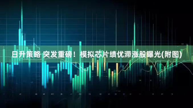 日升策略 突发重磅！模拟芯片绩优滞涨股曝光(附图)