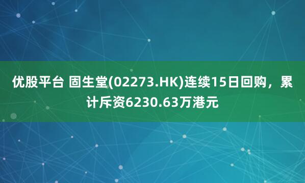 优股平台 固生堂(02273.HK)连续15日回购，累计斥资6230.63万港元