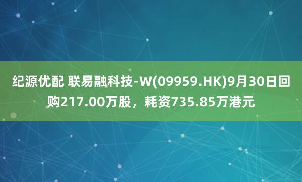 纪源优配 联易融科技-W(09959.HK)9月30日回购217.00万股，耗资735.85万港元