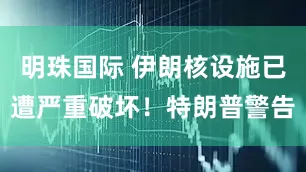 明珠国际 伊朗核设施已遭严重破坏!特朗普警告