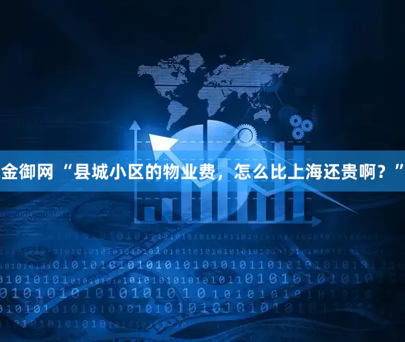 金御网 “县城小区的物业费，怎么比上海还贵啊？”