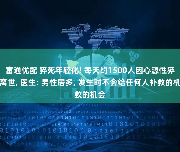 富通优配 猝死年轻化! 每天约1500人因心源性猝死离世, 医生: 男性居多, 发生时不会给任何人补救的机会