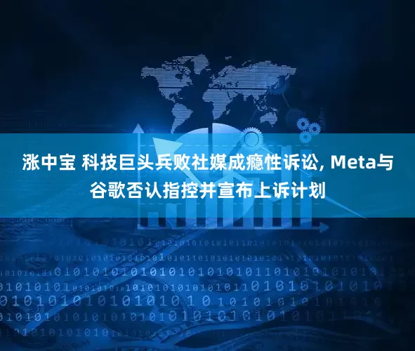 涨中宝 科技巨头兵败社媒成瘾性诉讼, Meta与谷歌否认指控并宣布上诉计划
