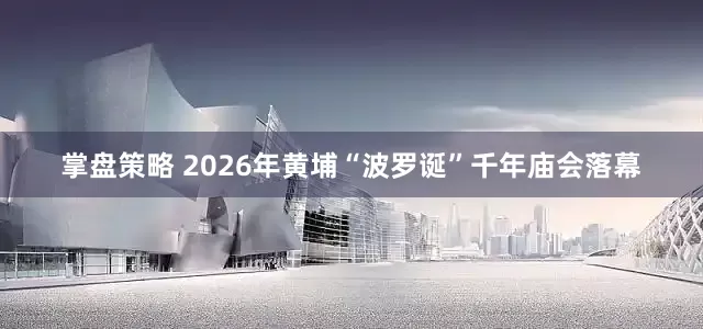 掌盘策略 2026年黄埔“波罗诞”千年庙会落幕