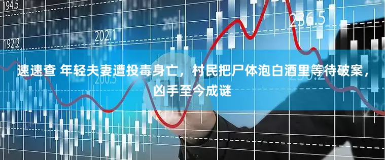 速速查 年轻夫妻遭投毒身亡，村民把尸体泡白酒里等待破案，凶手至今成谜